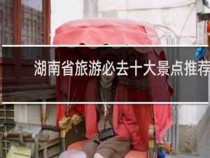 湖南省旅游必去十大景点推荐