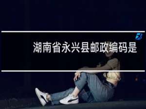 湖南省永兴县邮政编码是多少
