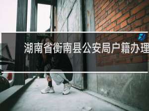 湖南省衡南县公安局户籍办理