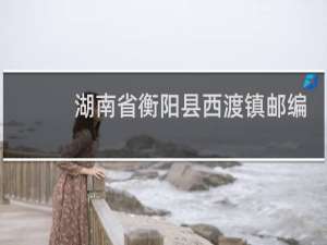 湖南省衡阳县西渡镇邮编多少