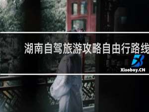 湖南自驾旅游攻略自由行路线