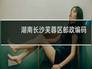 湖南长沙芙蓉区邮政编码是多少