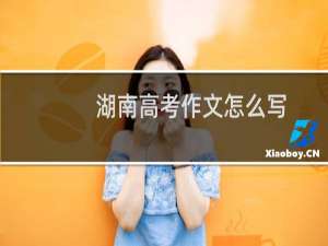 湖南高考作文怎么写