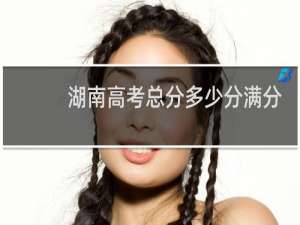 湖南高考总分多少分满分