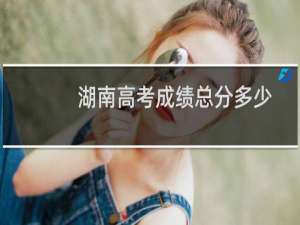 湖南高考成绩总分多少