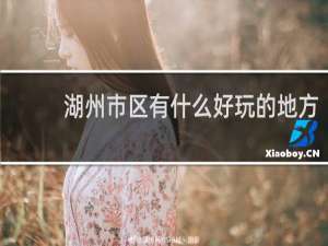 湖州市区有什么好玩的地方