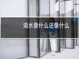 湖水像什么还像什么（湖水像什么）