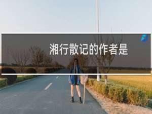 湘行散记的作者是（湘行散记）