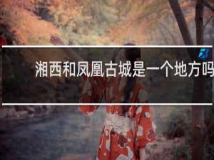 湘西和凤凰古城是一个地方吗
