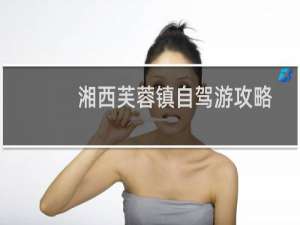 湘西芙蓉镇自驾游攻略