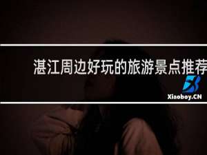 湛江周边好玩的旅游景点推荐