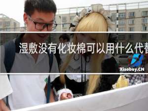 湿敷没有化妆棉可以用什么代替