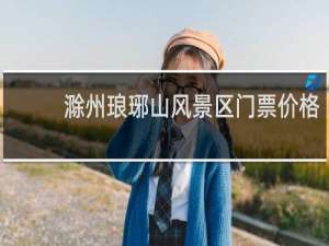 滁州琅琊山风景区门票价格