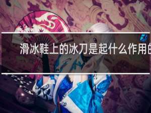 滑冰鞋上的冰刀是起什么作用的