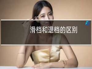 滑档和退档的区别（滑档和退档的区别）