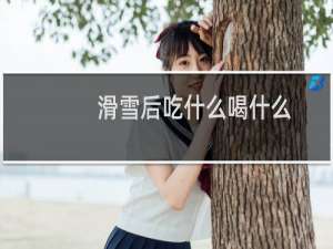 滑雪后吃什么喝什么