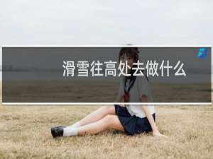 滑雪往高处去做什么