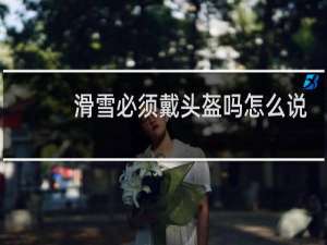 滑雪必须戴头盔吗怎么说呢