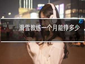 滑雪教练一个月能挣多少钱