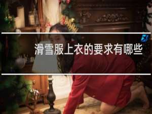 滑雪服上衣的要求有哪些