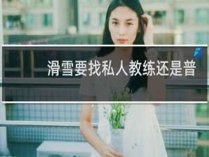 滑雪要找私人教练还是普通的教练
