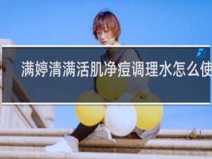 满婷清满活肌净痘调理水怎么使用