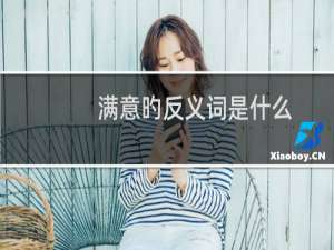 满意旳反义词是什么（“满意”的近义词和反义词分别是什么）