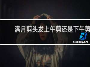 满月剪头发上午剪还是下午剪
