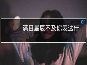 满目星辰不及你表达什么意思（满目星辰是什么意思）