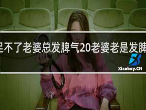 满足不了老婆总发脾气 老婆老是发脾气生闷气