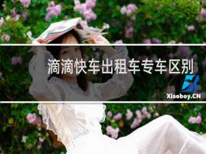 滴滴快车出租车专车区别