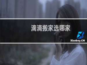 滴滴搬家选哪家