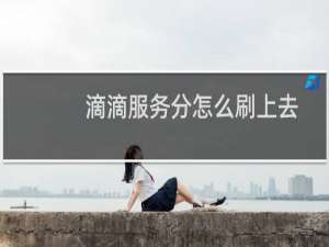 滴滴服务分怎么刷上去（滴滴服务分刷分器靠谱吗）