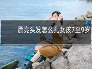 漂亮头发怎么扎女孩7至9岁