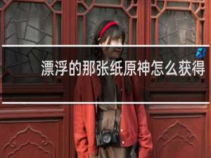漂浮的那张纸原神怎么获得