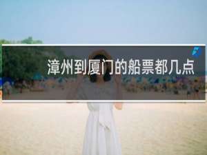 漳州到厦门的船票都几点