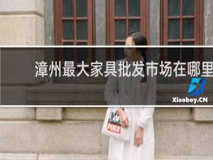 漳州最大家具批发市场在哪里