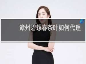 漳州碧螺春茶叶如何代理