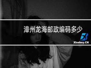 漳州龙海邮政编码多少