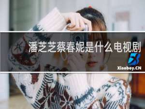 潘芝芝蔡春妮是什么电视剧