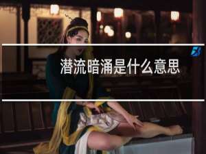 潜流暗涌是什么意思（潜流暗涌是什么意思）