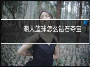 潮人篮球怎么钻石夺宝