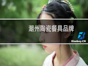 潮州陶瓷餐具品牌