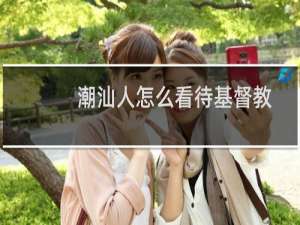 潮汕人怎么看待基督教