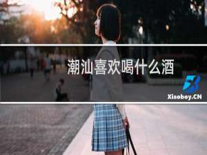 潮汕喜欢喝什么酒