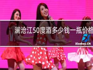 澜沧江50度酒多少钱一瓶价格