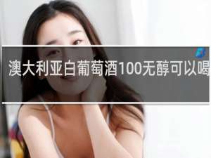 澳大利亚白葡萄酒100%无醇可以喝多少