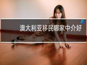 澳大利亚移民哪家中介好