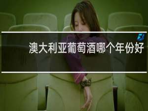 澳大利亚葡萄酒哪个年份好