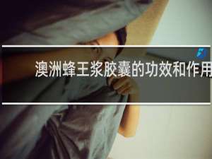 澳洲蜂王浆胶囊的功效和作用